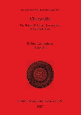 Charsadda: The British-Pakistani Excavations at the Bala Hisar by Coningham, Robin