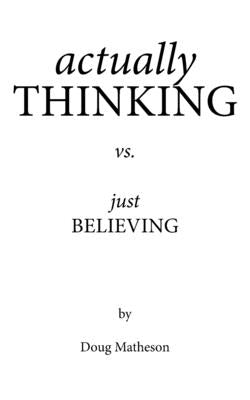 Actually Thinking vs. Just Believing by Matheson, Doug