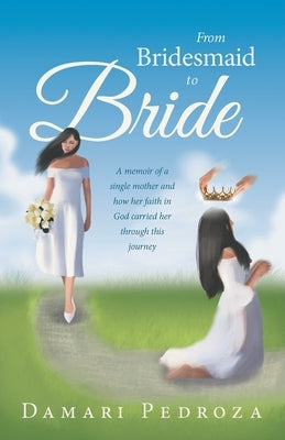From Bridesmaid to Bride: A memoir of a single mother and how her faith in God carried her through this journey by Pedroza, Damari