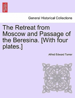 The Retreat from Moscow and Passage of the Beresina. [With Four Plates.] by Turner, Alfred Edward