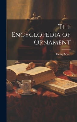 The Encyclopedia of Ornament by Shaw, Henry