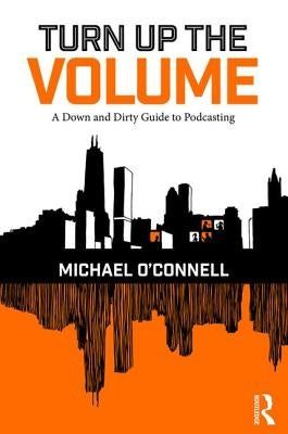 Turn Up the Volume: A Down and Dirty Guide to Podcasting by O'Connell, Michael