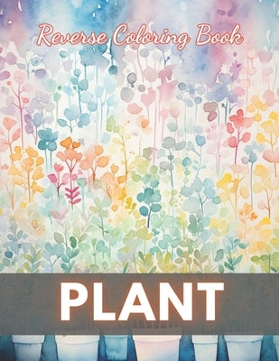 Plant Reverse Coloring Book: New Edition And Unique High-quality illustrations, Fun, Stress Relief And Relaxation Coloring Pages by Walter, Hermine
