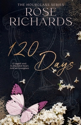 120 Days: A Caged Soul. A Shackled Heart. And an Hourglass by Richards, Rose