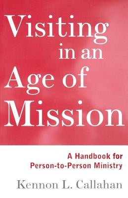 Visiting in an Age of Mission: A Handbook for Person-To-Person Ministry by Callahan, Kennon L.