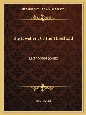 The Dweller On The Threshold: Earthbound Spirits by Heindel, Max