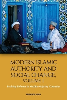 Modern Islamic Authority and Social Change, Volume 1: Evolving Debates in Muslim Majority Countries by Bano, Masooda