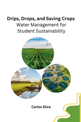 Drips, Drops, and Saving Crops: Water Management for Student Sustainability by Carlos Silva
