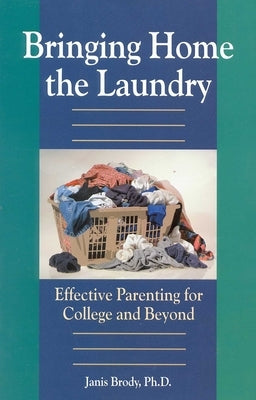 Bringing Home the Laundry: Effective Parenting for College and Beyond by Janis, Brody