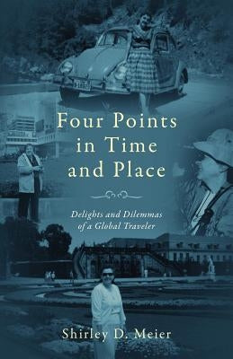Four Points in Time and Place: Delights and Dilemmas of a Global Traveler by Meier, Shirley D.