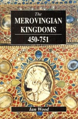 The Merovingian Kingdoms 450 - 751 by Wood, Ian