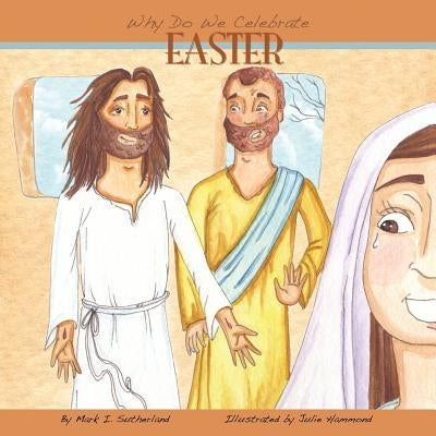 Why Do We Celebrate Easter? by Sutherland, Mark I.