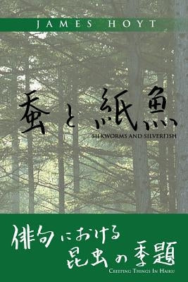 Silkworms and Silverfish: Creeping Things in Haiku by Hoyt, James