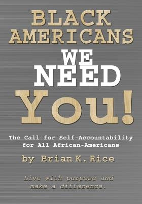 Black Americans, We Need You.: The Call for Self-Accountability for All African-Americans by Rice, Brian K.