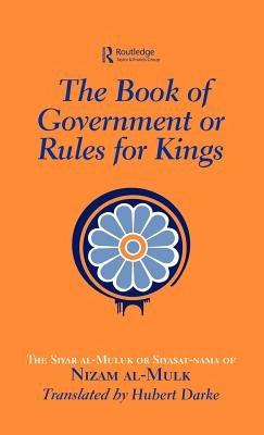 The Book of Government or Rules for Kings: The Siyar al Muluk or Siyasat-nama of Nizam al-Mulk by Darke, Hubert