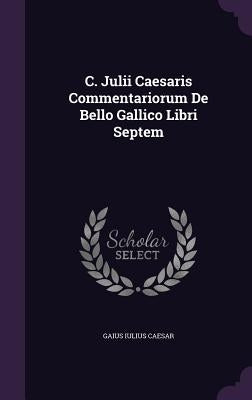 C. Julii Caesaris Commentariorum De Bello Gallico Libri Septem by Caesar, Gaius Iulius
