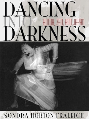 Dancing Into Darkness: Butoh, Zen, and Japan by Fraleigh, Sondra Horton
