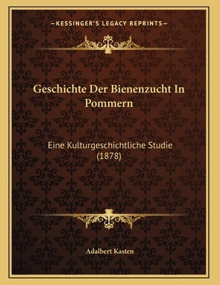 Geschichte Der Bienenzucht In Pommern: Eine Kulturgeschichtliche Studie (1878) by Kasten, Adalbert