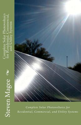 Complete Solar Photovoltaics for Residential, Commercial, and Utility Systems by Magee, Steven