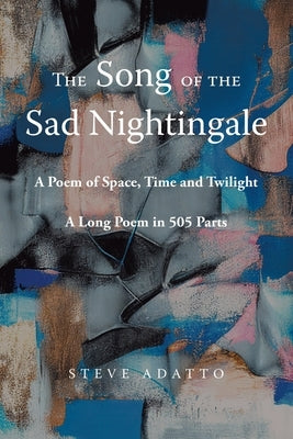 The Song of the Sad Nightingale: A Poem of Space, Time and Twilight: A Long Poem in 505 Parts by Adatto, Steve