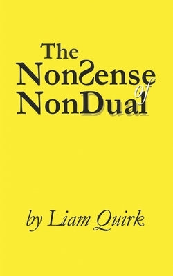 The NonSense of NonDual: From Mindfulness to Oneness by Quirk, Liam