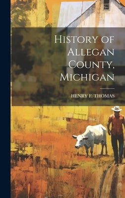 History of Allegan County, Michigan by Thomas, Henry F.