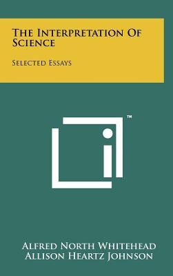 The Interpretation Of Science: Selected Essays by Whitehead, Alfred North