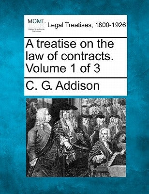 A treatise on the law of contracts. Volume 1 of 3 by Addison, C. G.
