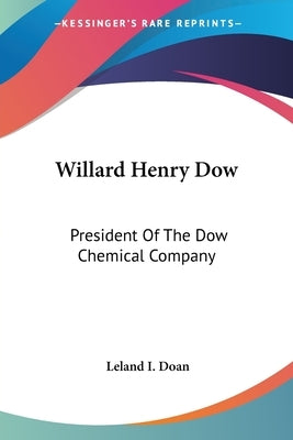 Willard Henry Dow: President Of The Dow Chemical Company by Doan, Leland I.