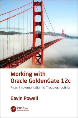 Working with Oracle GoldenGate 12c: From Implementation to Troubleshooting by Powell, Gavin