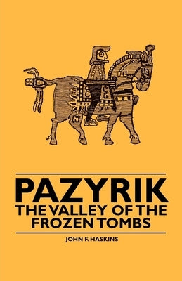 Pazyrik - The Valley of the Frozen Tombs by Haskins, John F.
