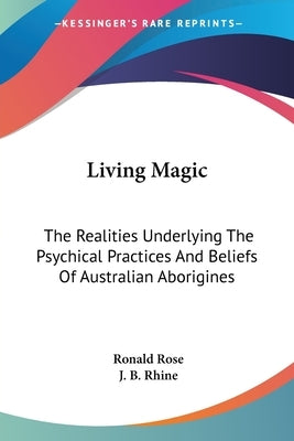 Living Magic: The Realities Underlying The Psychical Practices And Beliefs Of Australian Aborigines by Rose, Ronald