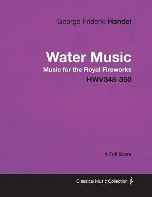 George Frideric Handel - Water Music - Music for the Royal Fireworks - HWV348-350 - A Full Score by Handel, George Frideric