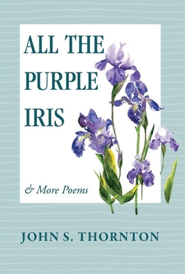 All the Purple Iris: & More Poems by Thornton, John S.