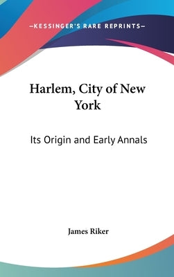 Harlem, City of New York: Its Origin and Early Annals by Riker, James