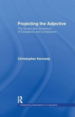 Projecting the Adjective: The Syntax and Semantics of Gradability and Comparison by Kennedy, Christopher