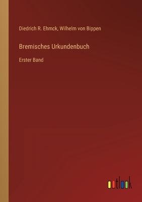 Bremisches Urkundenbuch: Erster Band by Ehmck, Diedrich R.