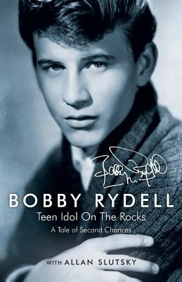 Bobby Rydell: Teen Idol On The Rocks: A Tale of Second Chances by Rydell, Bobby