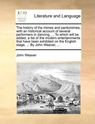 The history of the mimes and pantomimes, with an historical account of several performers in dancing, ... To which will be added, a list of the modern by Weaver, John