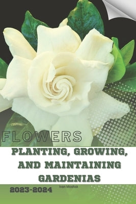 Planting, Growing, and Maintaining Gardenias: Become flowers expert by Moshak, Ivan