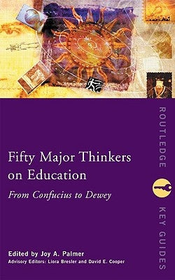 Fifty Major Thinkers on Education: From Confucius to Dewey by Palmer, Joy