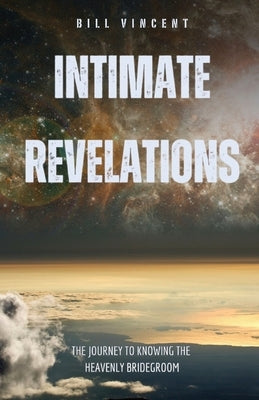 Intimate Revelations: The Journey to Knowing the Heavenly Bridegroom by Vincent, Bill