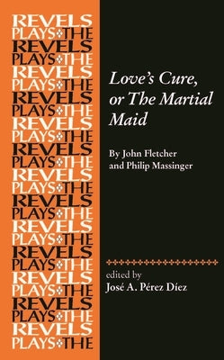 Love's Cure, or the Martial Maid: By John Fletcher and Philip Massinger by PÃ©rez DÃ­ez, JosÃ© a.