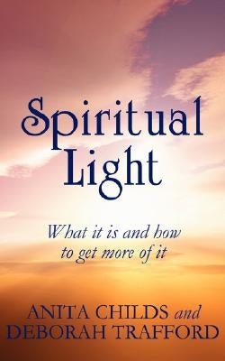 Spiritual Light: What It Is and How to Get More of It by Childs, Anita