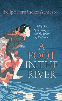 Foot in the River: Why Our Lives Change -- And the Limits of Evolution by Fernandez-Armesto, Felipe