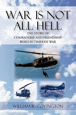 War Is Not All Hell: The Story of Comraderie and Friendship Born in Times of War by Covington, William R.