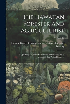 The Hawaiian Forester And Agriculturist: A Quarterly Magazine Of Forestry, Entomology, Plant Inspection And Animal Industry; Volume 12 by Hawaii Board of Commissioners of Agr