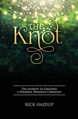 The Knot: The Journey to Creating a Personal Wedding Ceremony by Hazelip, Rick