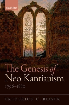 The Genesis of Neo-Kantianism, 1796-1880 by Beiser, Frederick C.