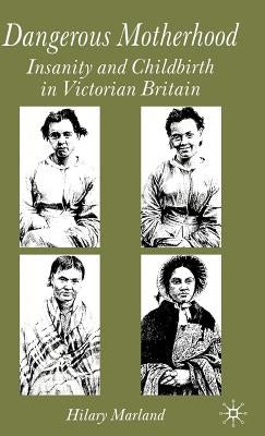 Dangerous Motherhood: Insanity and Childbirth in Victorian Britain by Marland, H.